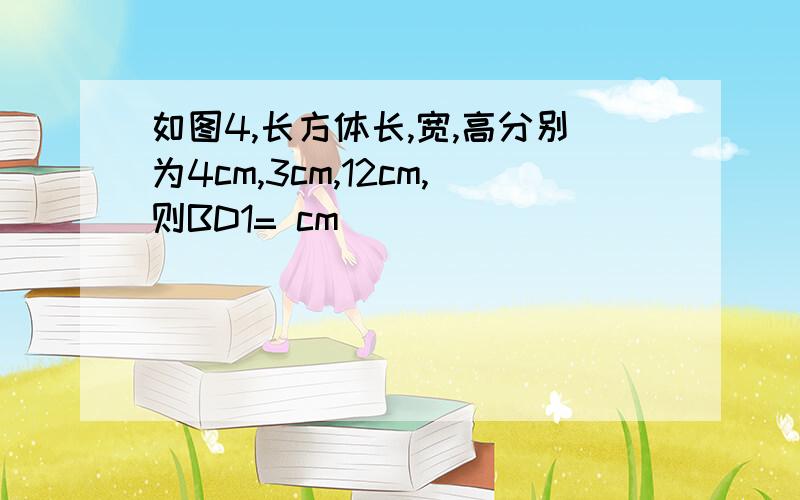 如图4,长方体长,宽,高分别为4cm,3cm,12cm,则BD1= cm