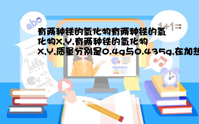 有两种铁的氧化物有两种铁的氧化物X,Y,有两种铁的氧化物X,Y,质量分别是0.4g与0.435g,在加热的条件下均用CO还原,把生成的CO2分别通入足量澄清石灰水中,都得到0.75g沉淀,则X、Y的分子式为为什么