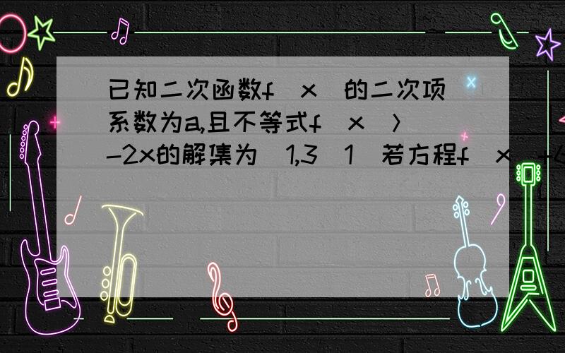 已知二次函数f（x)的二次项系数为a,且不等式f(x)＞-2x的解集为（1,3）1）若方程f(x)+6a=0有两个相等的实跟,求f(x)的解析式2）若f(x)的最大值为正值,求a的范围