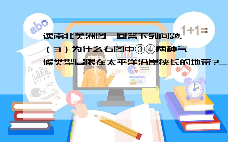 读南北美洲图,回答下列问题.（3）为什么右图中③④两种气候类型局限在太平洋沿岸狭长的地带?____________________________________________________（4）右图中①河是世界上水量最大的河流,试从地形和