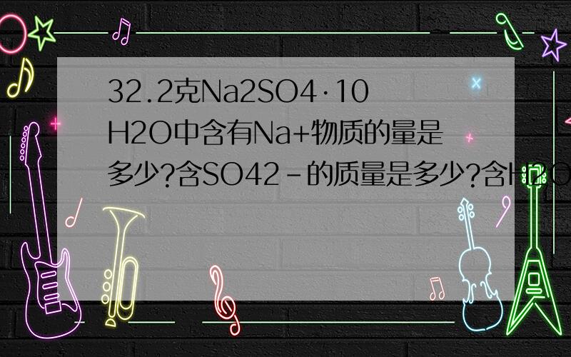 32.2克Na2SO4·10H2O中含有Na+物质的量是多少?含SO42-的质量是多少?含H2O的数目是多少?