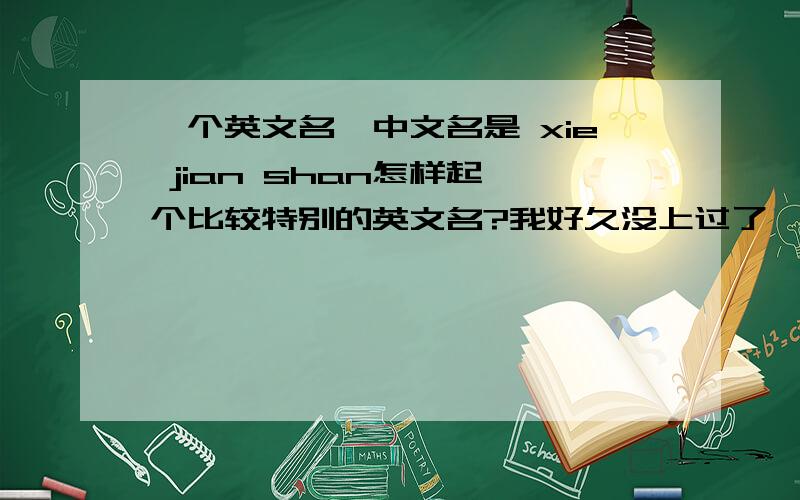 一个英文名,中文名是 xie jian shan怎样起一个比较特别的英文名?我好久没上过了,所以财富值只有2,呼呼~麻烦各位、、帮下小女子的忙、、忘记说了，英文名是男的