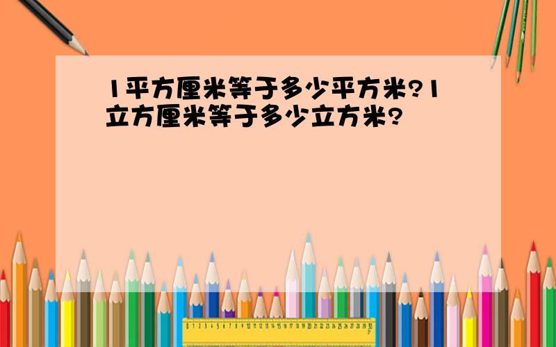 1平方厘米等于多少平方米?1立方厘米等于多少立方米?