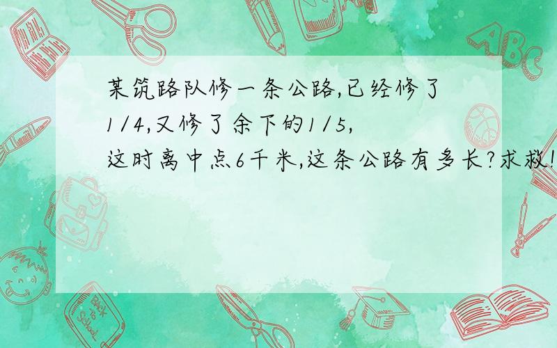 某筑路队修一条公路,已经修了1/4,又修了余下的1/5,这时离中点6千米,这条公路有多长?求救!