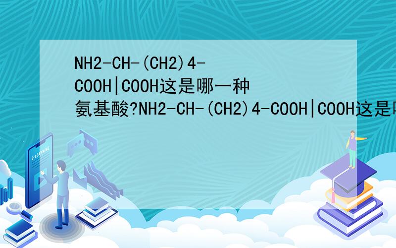 NH2-CH-(CH2)4-COOH|COOH这是哪一种氨基酸?NH2-CH-(CH2)4-COOH|COOH这是哪一种氨基酸R基是-(CH2)4-COOH的氨基酸,为什么我找完20种氨基酸就是找不到这种啊?