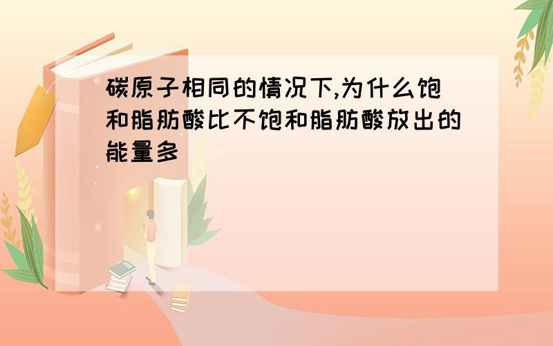 碳原子相同的情况下,为什么饱和脂肪酸比不饱和脂肪酸放出的能量多