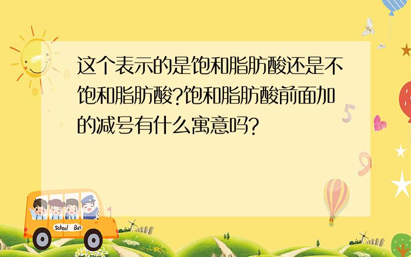 这个表示的是饱和脂肪酸还是不饱和脂肪酸?饱和脂肪酸前面加的减号有什么寓意吗?