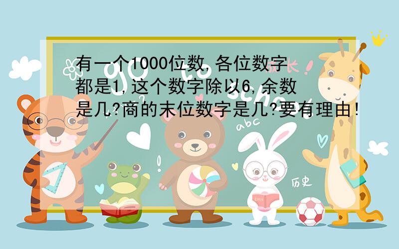 有一个1000位数,各位数字都是1,这个数字除以6,余数是几?商的末位数字是几?要有理由!