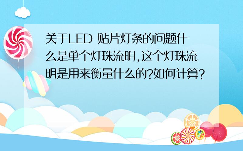 关于LED 贴片灯条的问题什么是单个灯珠流明,这个灯珠流明是用来衡量什么的?如何计算?