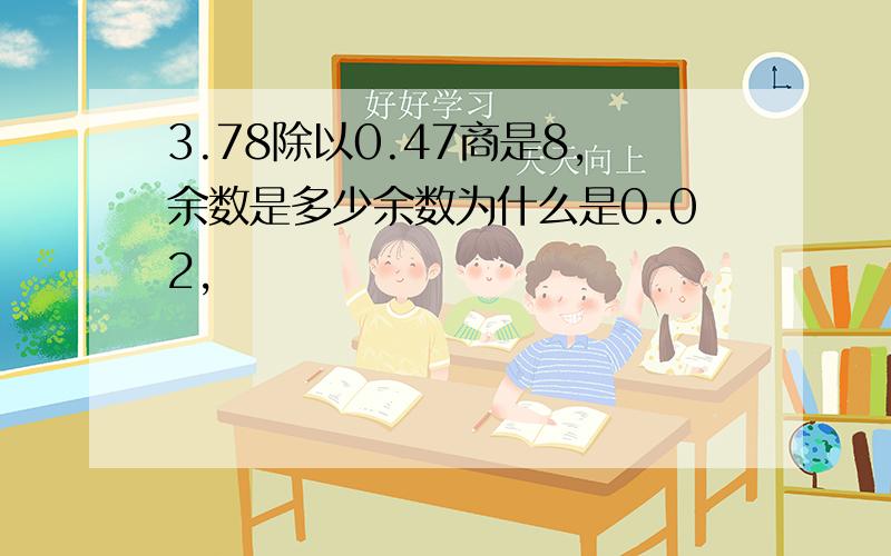 3.78除以0.47商是8,余数是多少余数为什么是0.02,