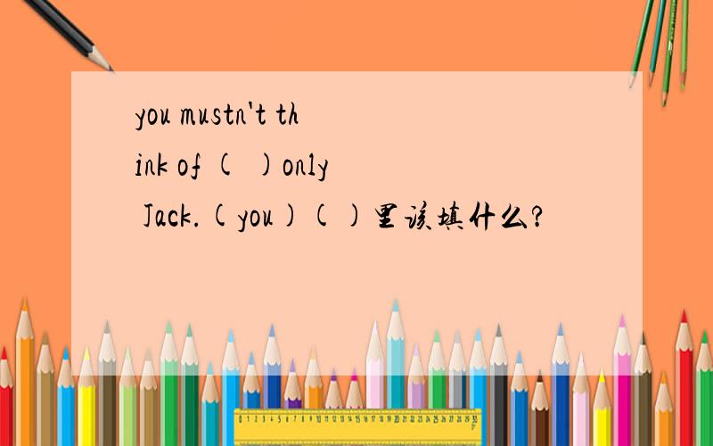 you mustn't think of ( )only Jack.(you)()里该填什么?