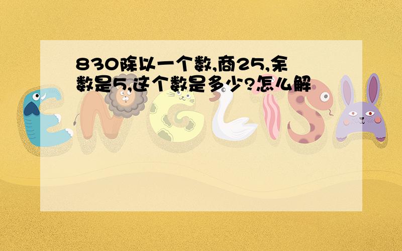 830除以一个数,商25,余数是5,这个数是多少?怎么解