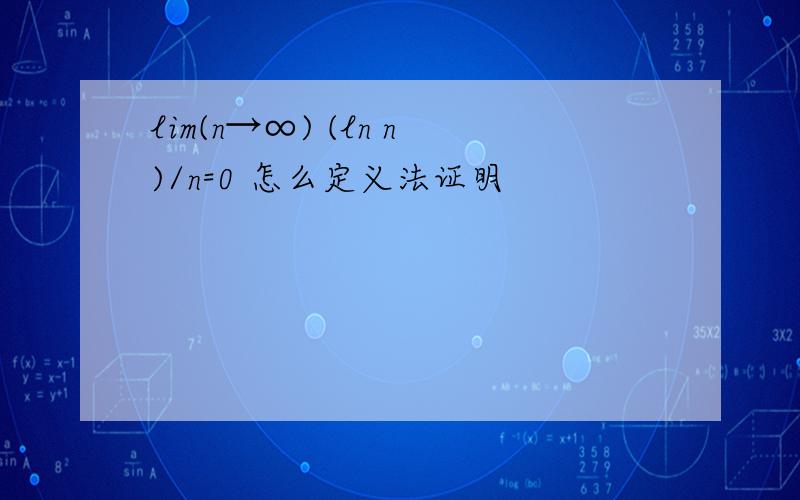 lim(n→∞) (ln n)/n=0 怎么定义法证明