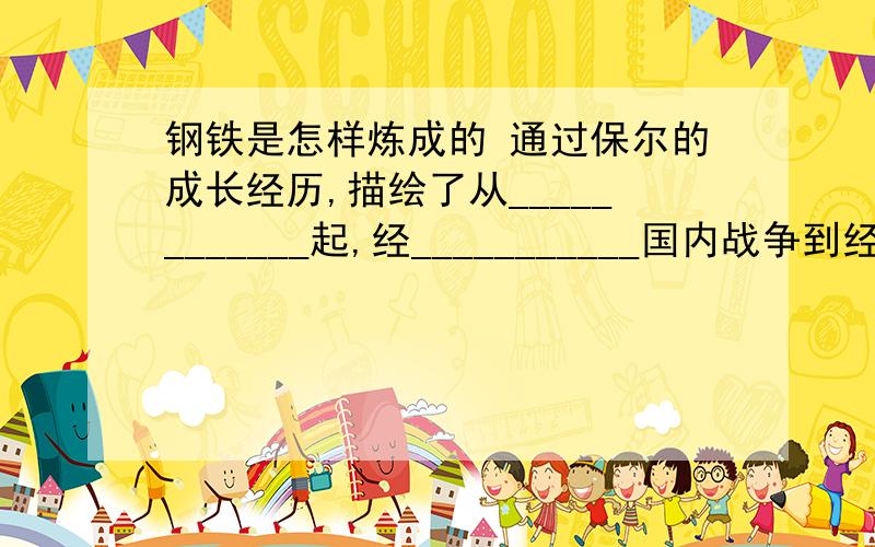 钢铁是怎样炼成的 通过保尔的成长经历,描绘了从____________起,经___________国内战争到经济恢复时期广阔的社会画面,被誉为＂生活教科书＂.