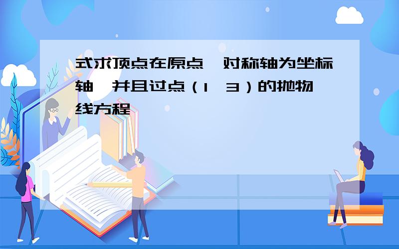 式求顶点在原点,对称轴为坐标轴,并且过点（1,3）的抛物线方程