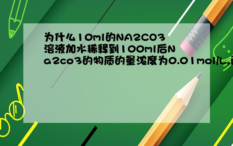 为什么10ml的NA2CO3溶液加水稀释到100ml后Na2co3的物质的量浓度为0.01mol/L,而1L的NA2CO3与0.5L的溶液的物质的量的浓度相同,而不是不同?