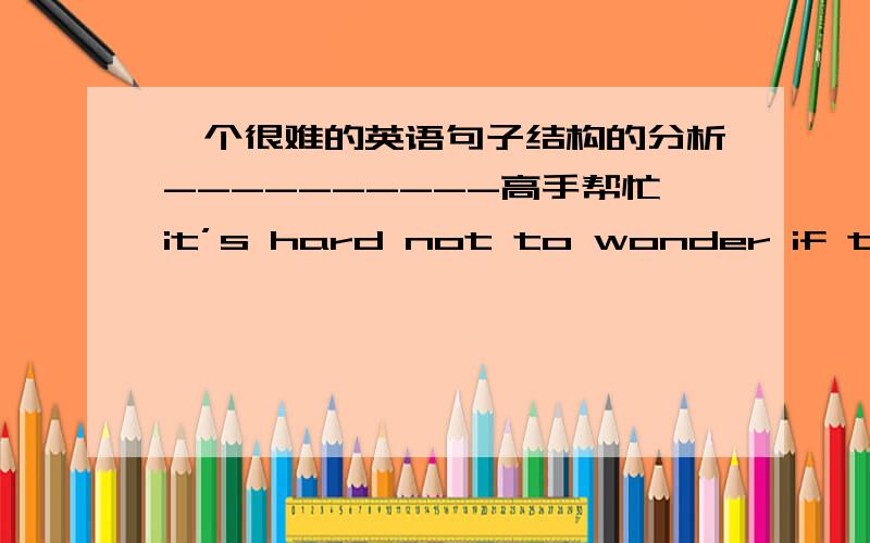 一个很难的英语句子结构的分析----------高手帮忙it’s hard not to wonder if the disease that comes from foreign animals is homing in on human beings.请帮忙分析句子结构,看起来好乱,最好标准翻译一下,