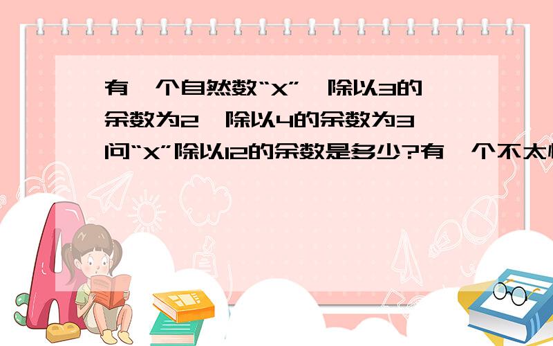 有一个自然数“X”,除以3的余数为2,除以4的余数为3,问“X”除以12的余数是多少?有一个不太懂 为什么x+1可以被3和4整除啊?这是什么定理呢?