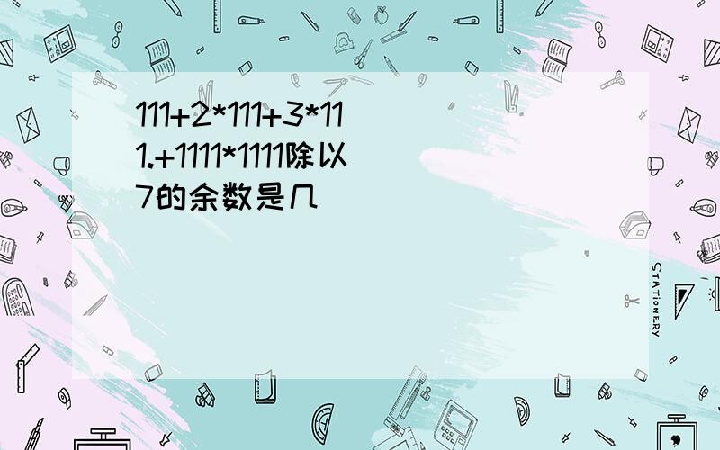 111+2*111+3*111.+1111*1111除以7的余数是几