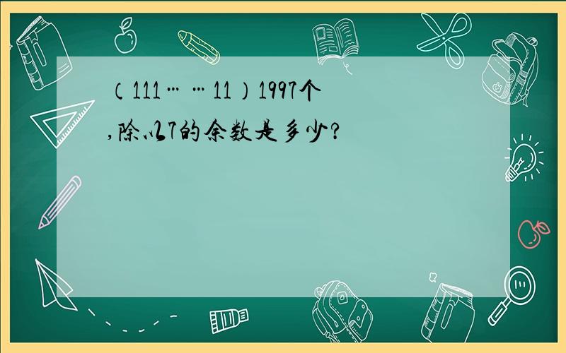 （111……11）1997个,除以7的余数是多少?