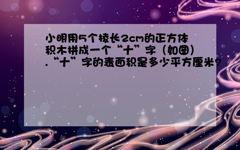 小明用5个棱长2cm的正方体积木拼成一个“十”字（如图）.“十”字的表面积是多少平方厘米?