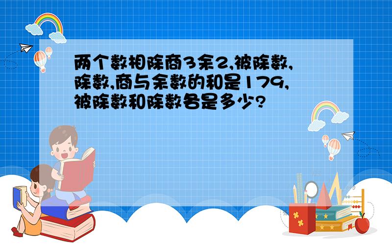 两个数相除商3余2,被除数,除数,商与余数的和是179,被除数和除数各是多少?