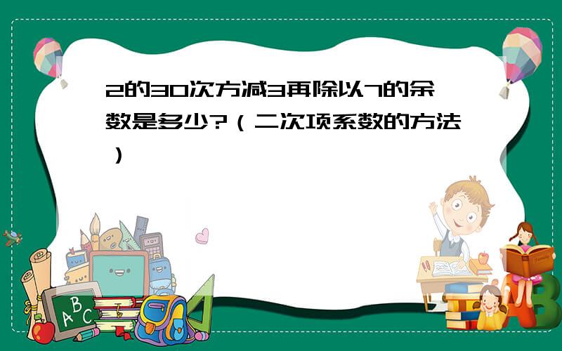 2的30次方减3再除以7的余数是多少?（二次项系数的方法）