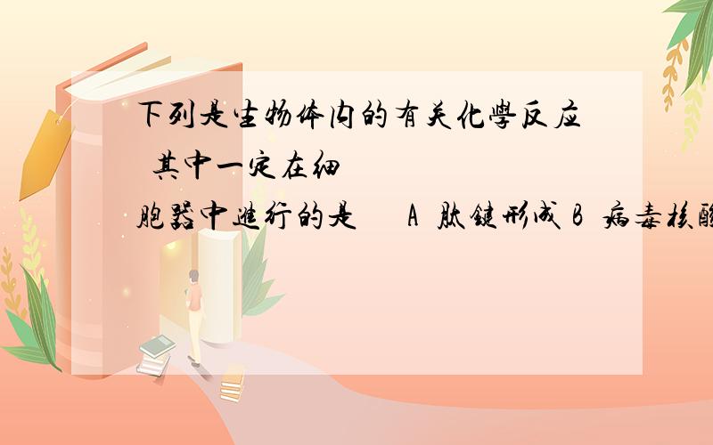 下列是生物体内的有关化学反应其中一定在细胞器中进行的是  A肽键形成 B病毒核酸的形成 C转录 D光合作用中二氧化碳的固定