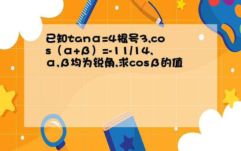 已知tanα=4根号3,cos（α+β）=-11/14,α,β均为锐角,求cosβ的值