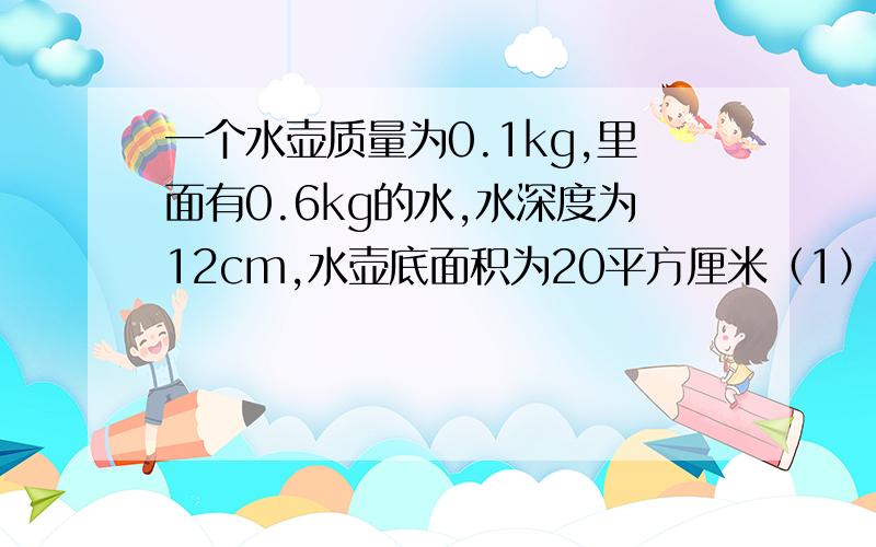 一个水壶质量为0.1kg,里面有0.6kg的水,水深度为12cm,水壶底面积为20平方厘米（1）水对水壶底面的压力（2）一共的压力和压强