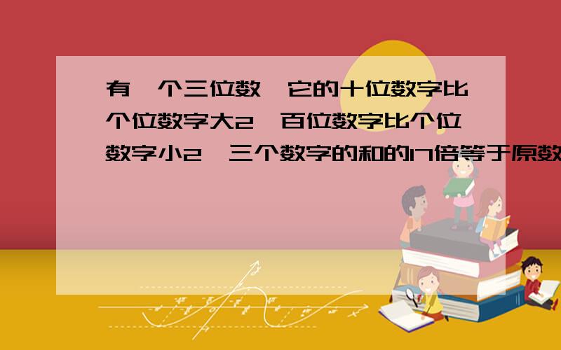 有一个三位数,它的十位数字比个位数字大2,百位数字比个位数字小2,三个数字的和的17倍等于原数,这个三位数