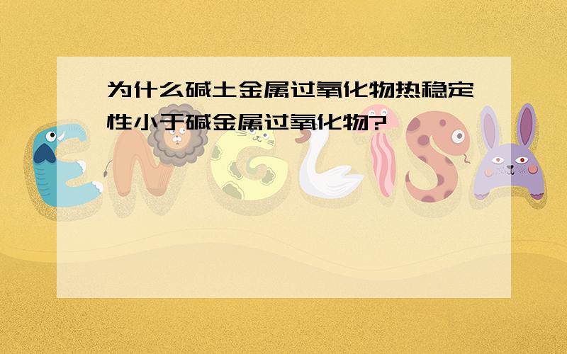 为什么碱土金属过氧化物热稳定性小于碱金属过氧化物?