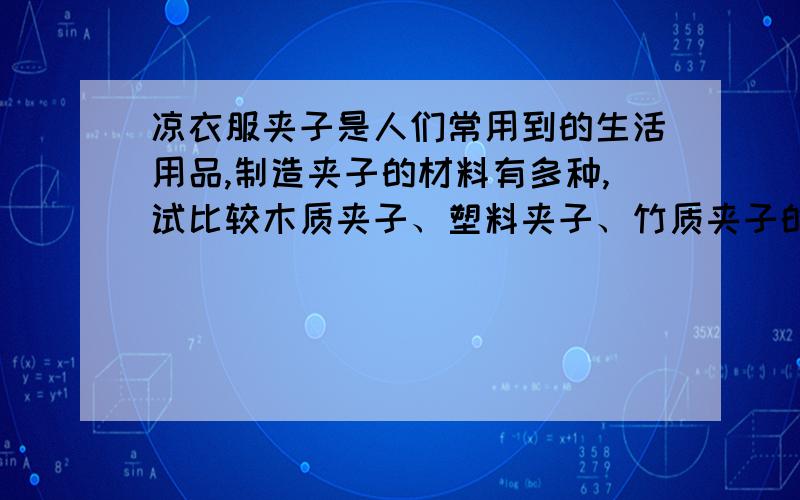 凉衣服夹子是人们常用到的生活用品,制造夹子的材料有多种,试比较木质夹子、塑料夹子、竹质夹子的性能优这是我们的考题,希望有人尽快回答,