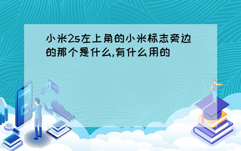 小米2s左上角的小米标志旁边的那个是什么,有什么用的