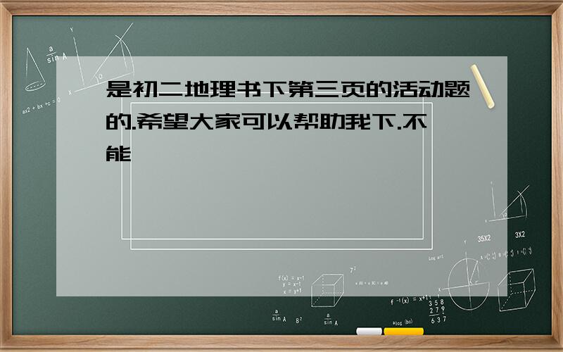 是初二地理书下第三页的活动题的.希望大家可以帮助我下.不能