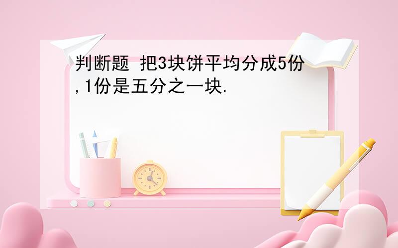 判断题 把3块饼平均分成5份,1份是五分之一块.