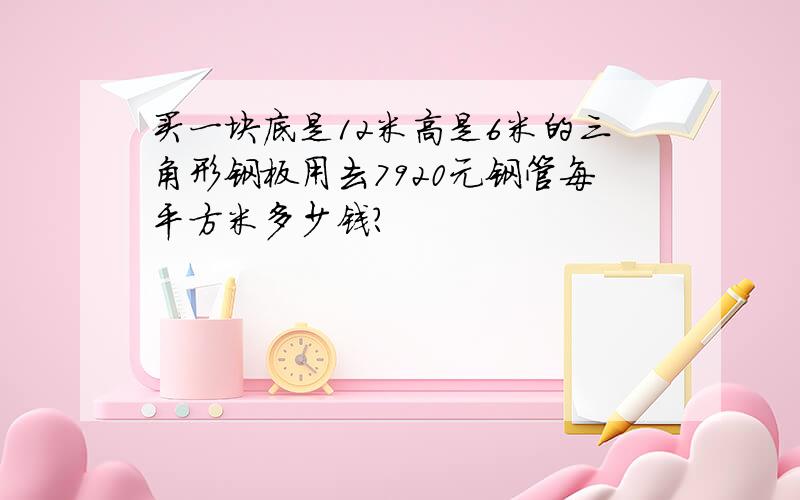 买一块底是12米高是6米的三角形钢板用去7920元钢管每平方米多少钱?