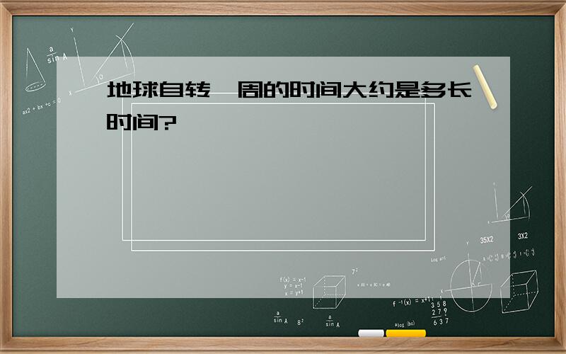 地球自转一周的时间大约是多长时间?