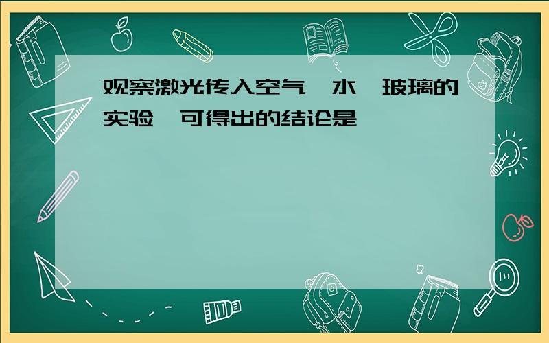 观察激光传入空气,水,玻璃的实验,可得出的结论是