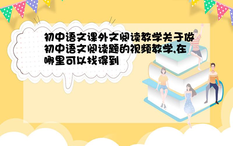 初中语文课外文阅读教学关于做初中语文阅读题的视频教学,在哪里可以找得到