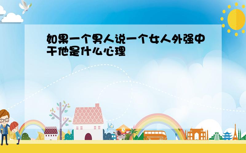 如果一个男人说一个女人外强中干他是什么心理