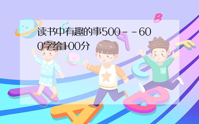 读书中有趣的事500--600字给100分