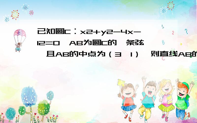 已知圆C：x2+y2-4x-12=0,AB为圆C的一条弦,且AB的中点为（3,1）,则直线AB的方程为