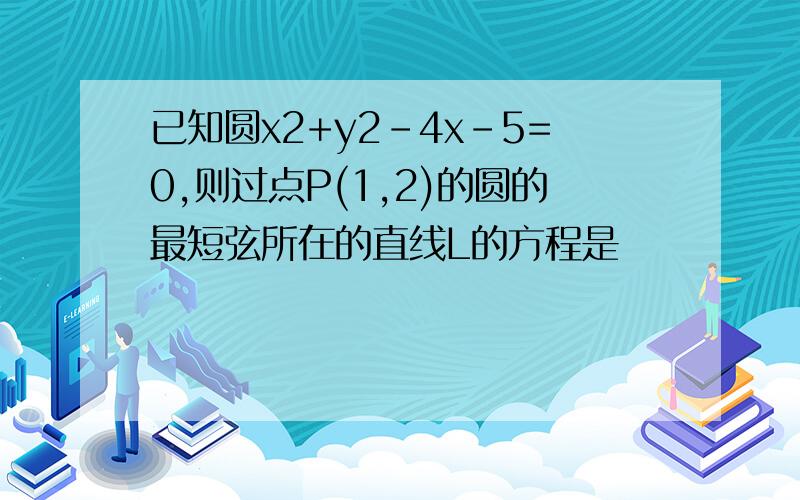 已知圆x2+y2-4x-5=0,则过点P(1,2)的圆的最短弦所在的直线L的方程是