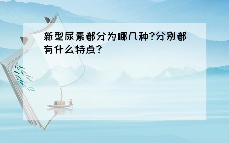 新型尿素都分为哪几种?分别都有什么特点?