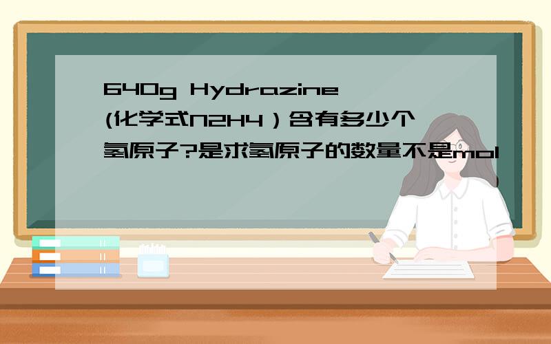 640g Hydrazine(化学式N2H4）含有多少个氢原子?是求氢原子的数量不是mol