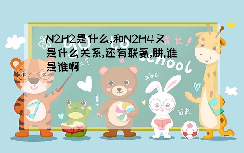 N2H2是什么,和N2H4又是什么关系,还有联氨,肼,谁是谁啊