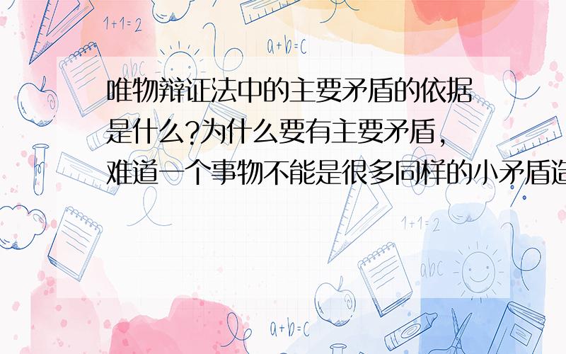 唯物辩证法中的主要矛盾的依据是什么?为什么要有主要矛盾,难道一个事物不能是很多同样的小矛盾造就的呢?马克思当年是如何论证的?是不是经验观察总结出来的?inconclusive