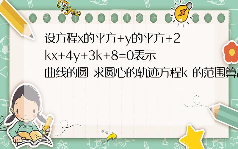 设方程x的平方+y的平方+2kx+4y+3k+8=0表示曲线的圆 求圆心的轨迹方程k 的范围算出来了