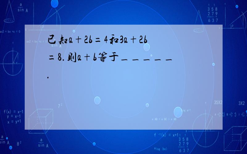 已知a+2b=4和3a+2b=8.则a+b等于_____.